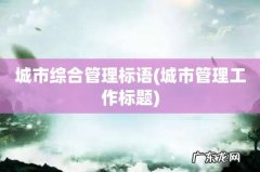 城市管理工作标题 城市综合管理标语