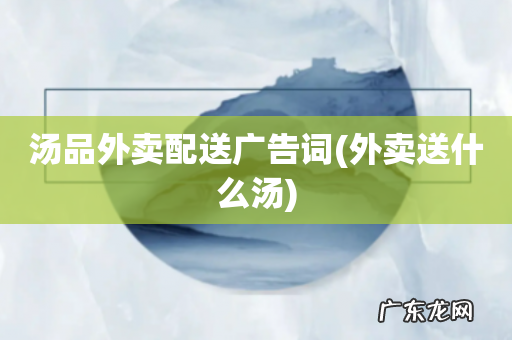 外卖送什么汤 汤品外卖配送广告词