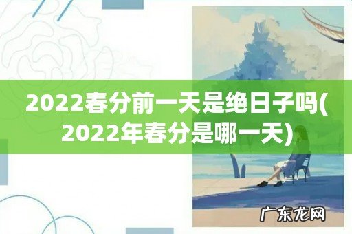 2022年春分是哪一天 2022春分前一天是绝日子吗