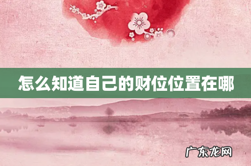 怎么知道自己的财位位置在哪