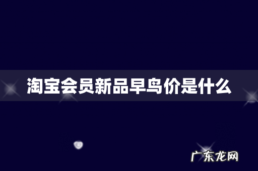 淘宝会员新品早鸟价是什么