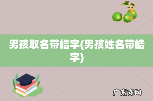 男孩姓名带皓字 男孩取名带皓字