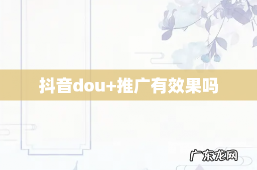抖音dou+推广有效果吗