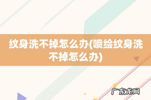 喷绘纹身洗不掉怎么办 纹身洗不掉怎么办