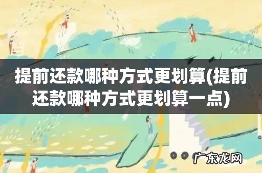 提前还款哪种方式更划算一点 提前还款哪种方式更划算