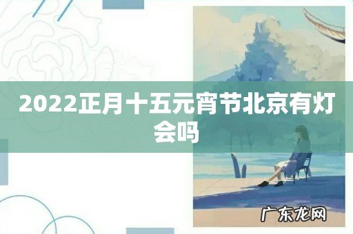 2022正月十五元宵节北京有灯会吗