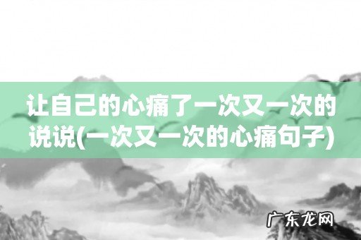 一次又一次的心痛句子 让自己的心痛了一次又一次的说说