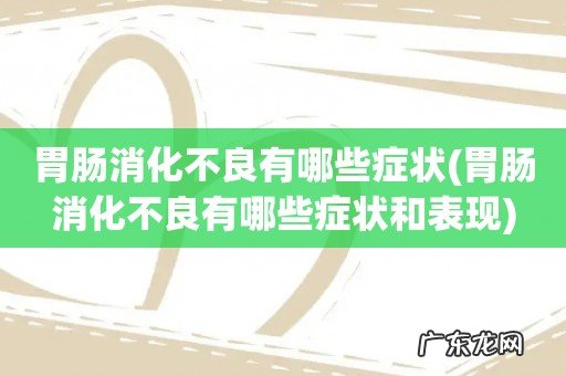 胃肠消化不良有哪些症状和表现 胃肠消化不良有哪些症状