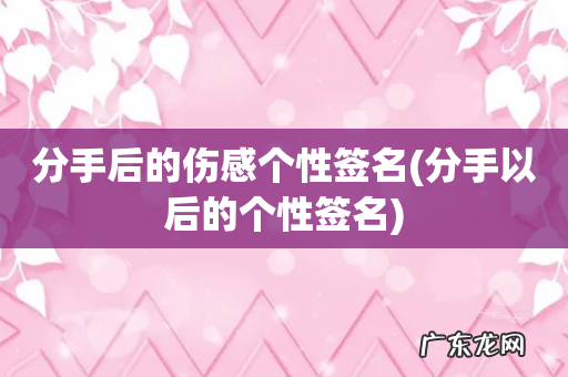 分手以后的个性签名 分手后的伤感个性签名