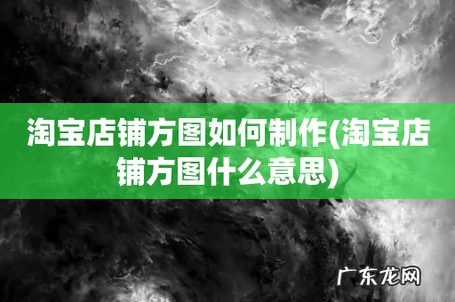 淘宝店铺方图什么意思 淘宝店铺方图如何制作