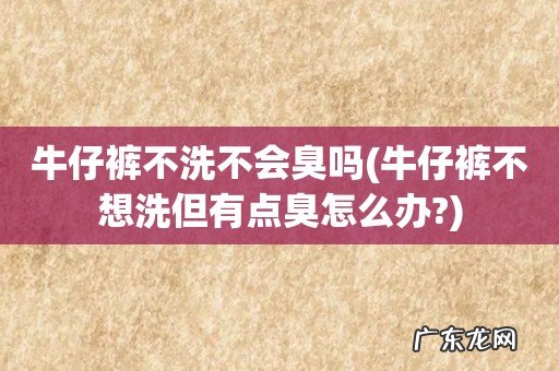 牛仔裤不想洗但有点臭怎么办? 牛仔裤不洗不会臭吗