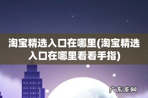 淘宝精选入口在哪里看看手指 淘宝精选入口在哪里