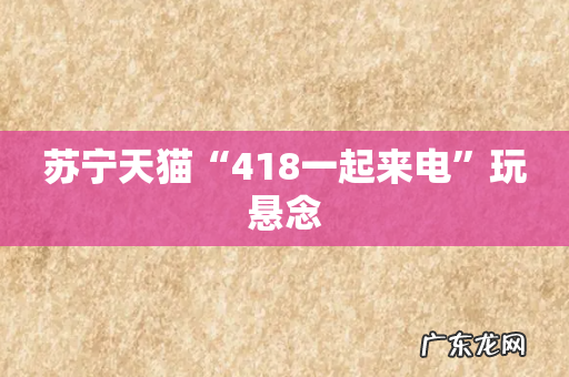 苏宁天猫“418一起来电”玩悬念