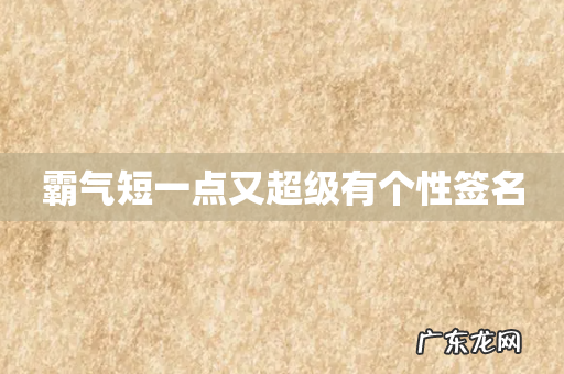 霸气短一点又超级有个性签名