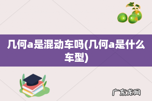 几何a是什么车型 几何a是混动车吗