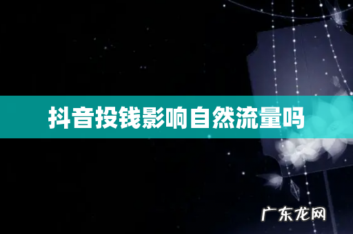 抖音投钱影响自然流量吗