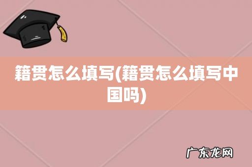 籍贯怎么填写中国吗 籍贯怎么填写