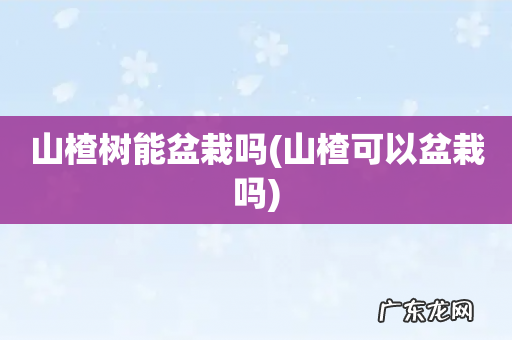 山楂可以盆栽吗 山楂树能盆栽吗
