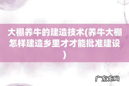 养牛大棚怎样建造乡里才才能批准建设 大棚养牛的建造技术