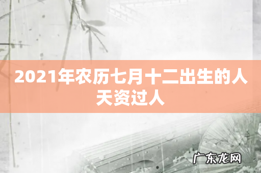 2021年农历七月十二出生的人天资过人