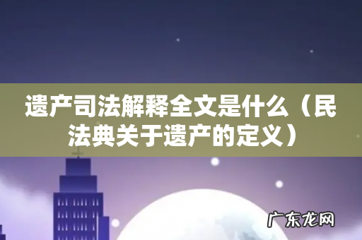 民法典关于遗产的定义 遗产司法解释全文是什么