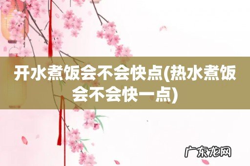 热水煮饭会不会快一点 开水煮饭会不会快点