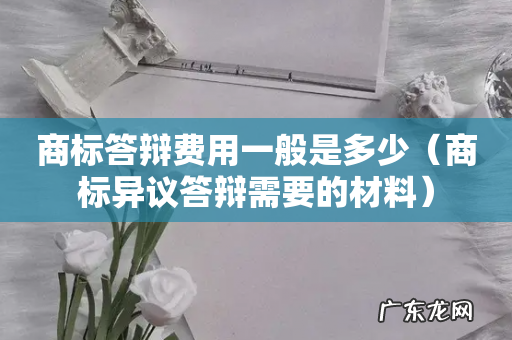 商标异议答辩需要的材料 商标答辩费用一般是多少
