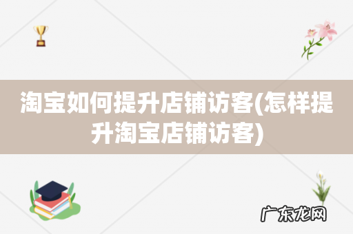 怎样提升淘宝店铺访客 淘宝如何提升店铺访客