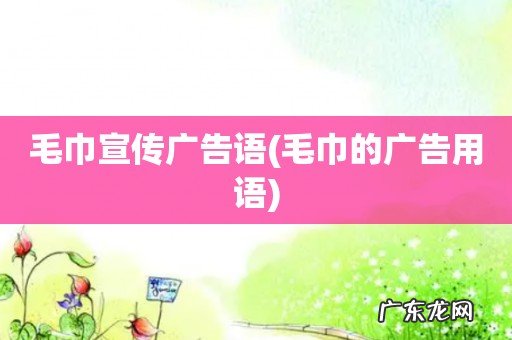 毛巾的广告用语 毛巾宣传广告语