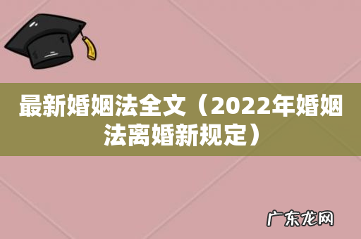 2022年婚姻法离婚新规定 最新婚姻法全文