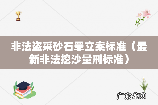 最新非法挖沙量刑标准 非法盗采砂石罪立案标准
