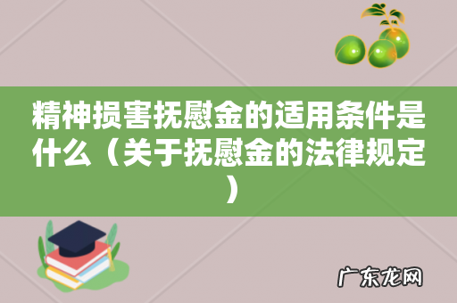 关于抚慰金的法律规定 精神损害抚慰金的适用条件是什么