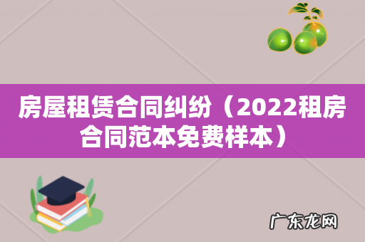 2022租房合同范本免费样本 房屋租赁合同纠纷