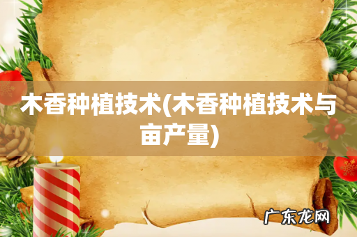 木香种植技术与亩产量 木香种植技术