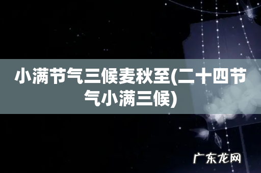 二十四节气小满三候 小满节气三候麦秋至
