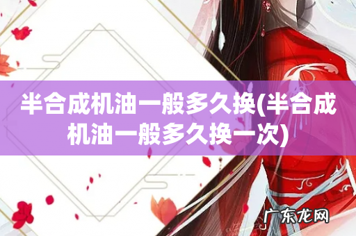 半合成机油一般多久换一次 半合成机油一般多久换