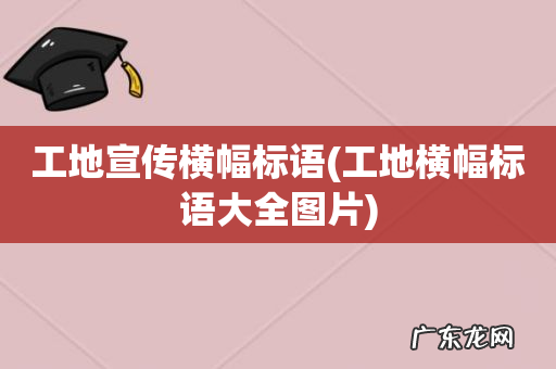 工地横幅标语大全图片 工地宣传横幅标语