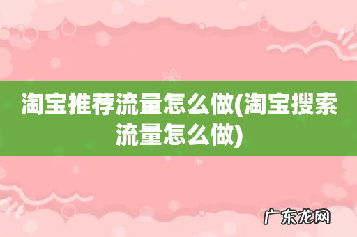淘宝搜索流量怎么做 淘宝推荐流量怎么做