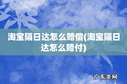 淘宝隔日达怎么赔付 淘宝隔日达怎么赔偿