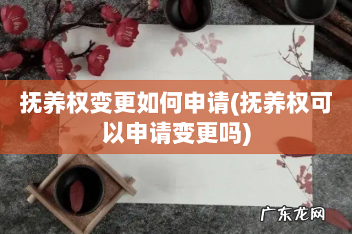 抚养权可以申请变更吗 抚养权变更如何申请