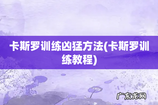 卡斯罗训练教程 卡斯罗训练凶猛方法