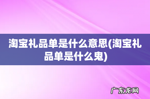 淘宝礼品单是什么鬼 淘宝礼品单是什么意思