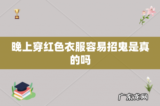 晚上穿红色衣服容易招鬼是真的吗