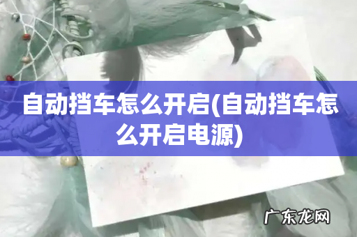 自动挡车怎么开启电源 自动挡车怎么开启