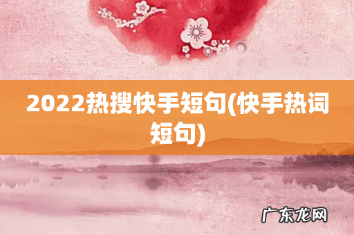 快手热词短句 2022热搜快手短句