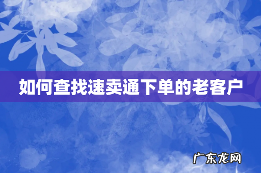 如何查找速卖通下单的老客户