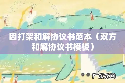 双方和解协议书模板 因打架和解协议书范本