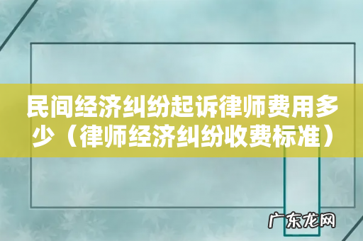 律师经济纠纷收费标准 民间经济纠纷起诉律师费用多少