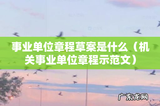 机关事业单位章程示范文 事业单位章程草案是什么