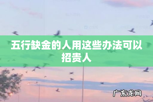 五行缺金的人用这些办法可以招贵人